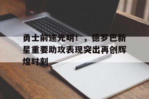 九游娱乐-勇士前途光明！，德罗巴新星重要助攻表现突出再创辉煌时刻-九游娱乐